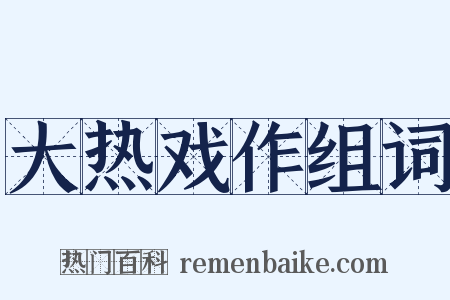 大热戏作组词是什么意思的图片